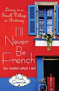 Ill Never Be French (no matter what I do): Living in a Small Village in Brittany, travel book reviews, Eleanor Tetreau