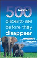 Frommers 500 Places to See before they Disappear